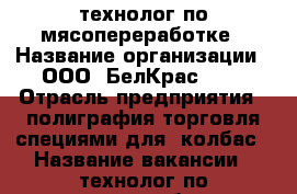 технолог по мясопереработке › Название организации ­ ООО “БелКрас999“ › Отрасль предприятия ­ полиграфия,торговля специями для  колбас › Название вакансии ­ технолог по мясопереработке › Место работы ­ Центральный округ,район парка Солнечный остров › Подчинение ­ главному технологу › Минимальный оклад ­ 30 000 › Максимальный оклад ­ 40 000 › Возраст от ­ 23 - Краснодарский край, Краснодар г. Работа » Вакансии   . Краснодарский край,Краснодар г.